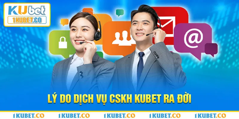 Nguyên nhân dịch vụ CSKH Kubet ra đời