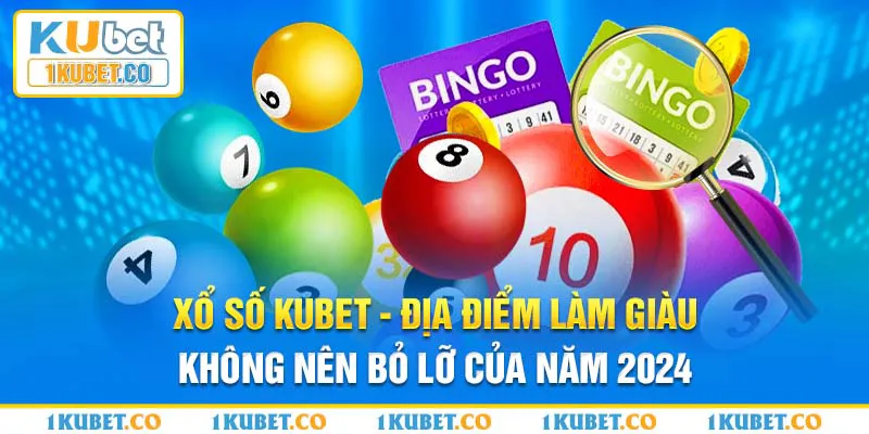 Xổ số Kubet - địa điểm làm giàu không nên bỏ lỡ của năm 2024