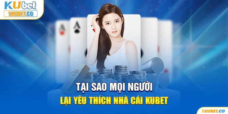 Tại sao mọi người lại yêu thích nhà cái KUBET