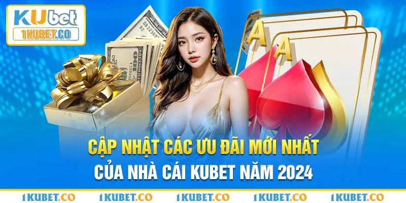 Cập nhật các ưu đãi mới nhất của nhà cái Kubet năm 2024