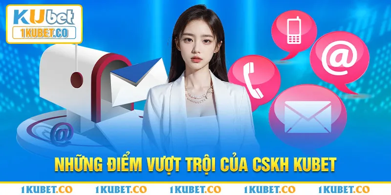 Những điểm vượt trội của CSKH Kubet