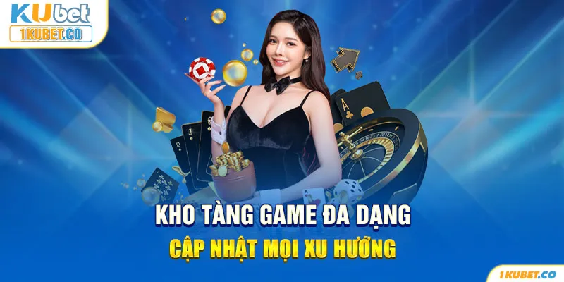 Kho tàng game đa dạng, cập nhật mọi xu hướng