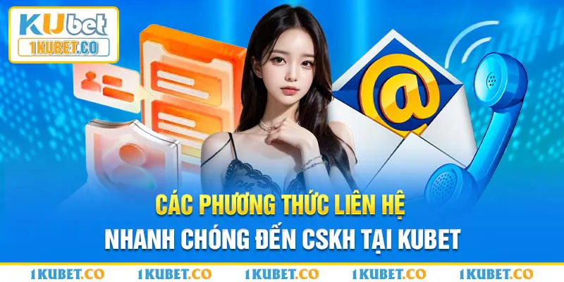 Các phương thức liên hệ nhanh chóng đến CSKH tại Kubet