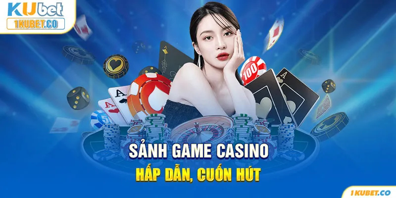 Sảnh game Casino hấp dẫn, cuốn hút