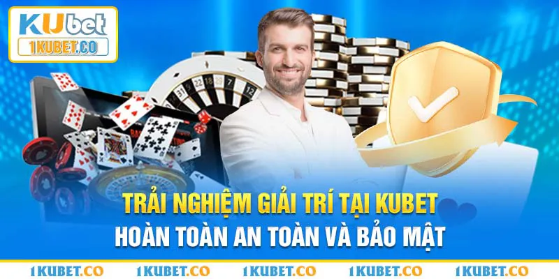 Trải nghiệm giải trí tại Kubet hoàn toàn an toàn và bảo mật