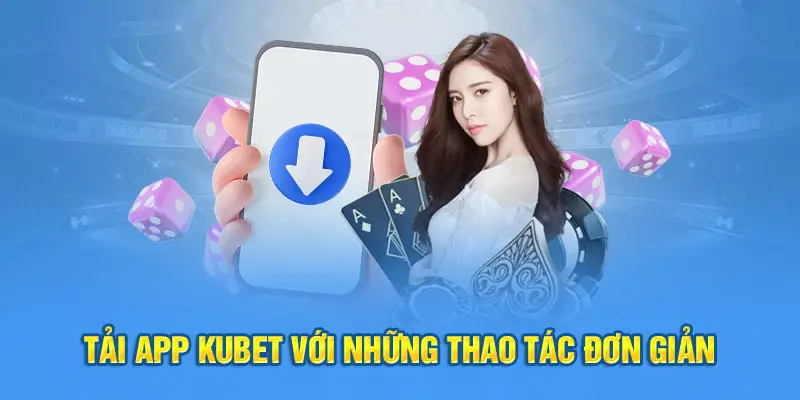 Tải app Kubet với những thao tác đơn giản 