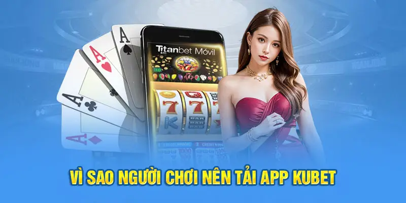 Vì sao người chơi nên tải app Kubet 