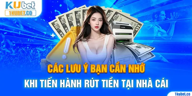 Các lưu ý bạn cần nhớ khi tiến hành rút tiền tại nhà cái