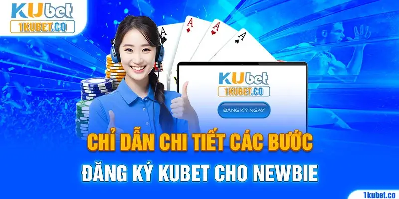 Chỉ dẫn chi tiết các bước đăng ký Kubet cho newbie