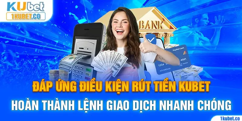 Đáp ứng điều kiện rút tiền Kubet hoàn thành lệnh giao dịch nhanh chóng