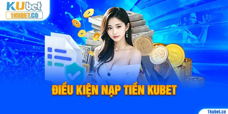 Điều kiện nạp tiền Kubet