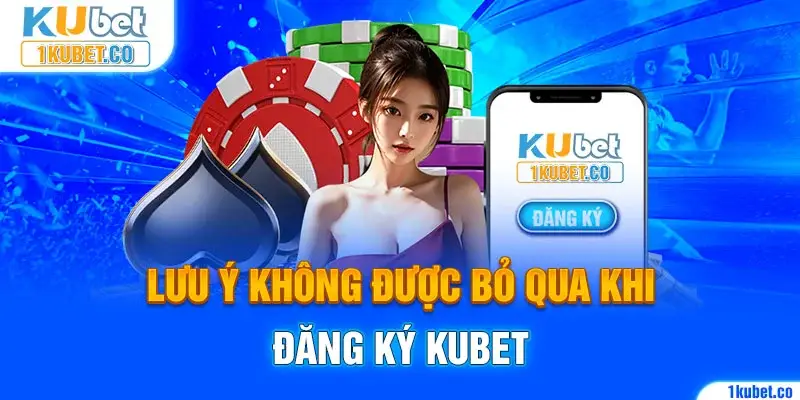 Lưu ý không được bỏ qua khi đăng ký Kubet